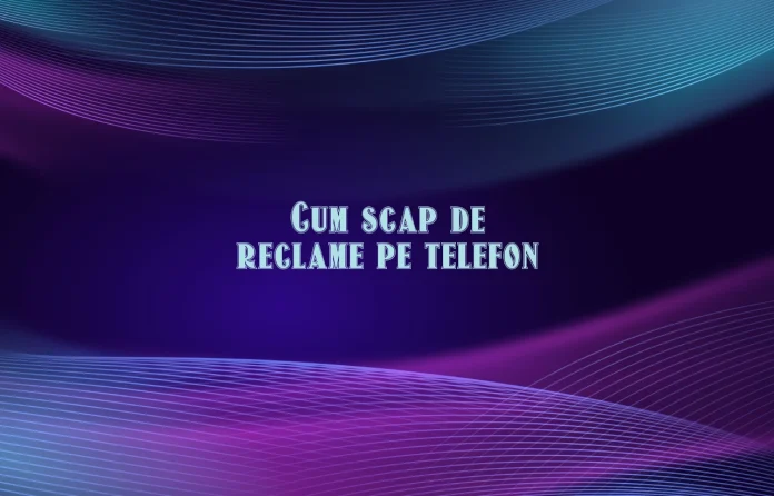 cum scap de reclame pe telefon